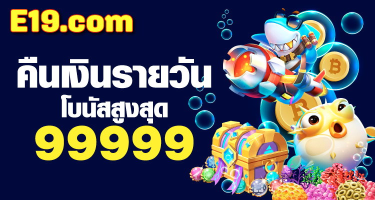 e19 slot คืนเงินรายวัน สูงสุด 99999 บาท